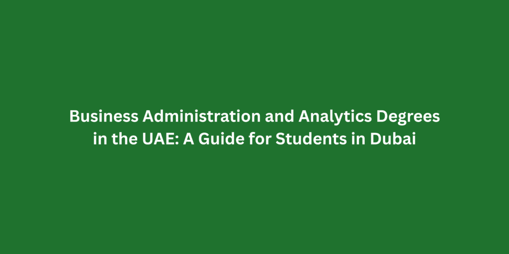 Business Administration and Analytics Degrees in the UAE: A Guide for Students in Dubai