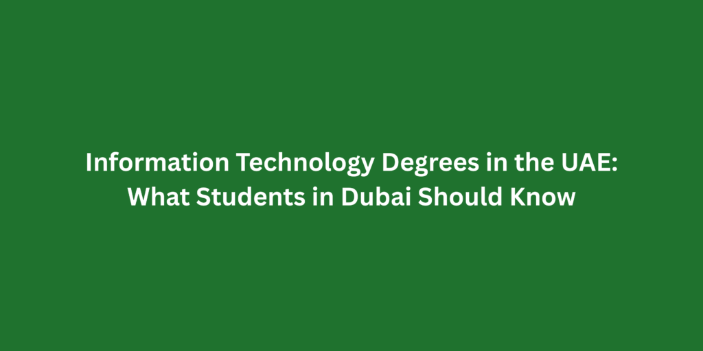 Information Technology Degrees in the UAE: What Students in Dubai Should Know